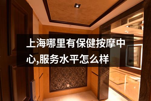 上海哪里有保健按摩中心,服务水平怎么样