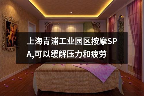 上海青浦工业园区按摩SPA,可以缓解压力和疲劳
