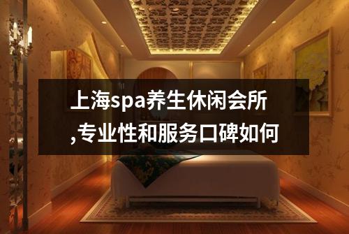 上海spa养生休闲会所,专业性和服务口碑如何