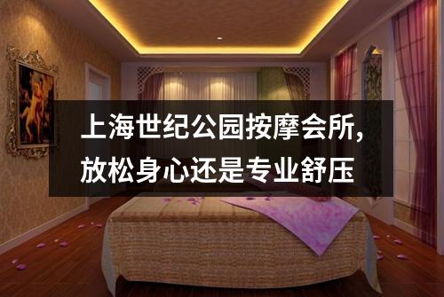 上海世纪公园按摩会所,放松身心还是专业舒压
