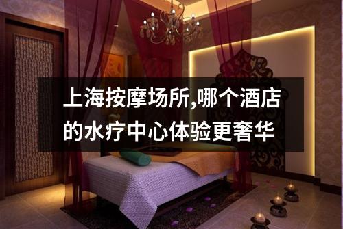 上海按摩场所,哪个酒店的水疗中心体验更奢华
