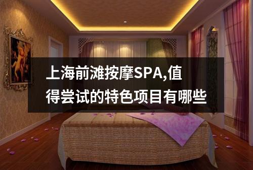 上海前滩按摩SPA,值得尝试的特色项目有哪些