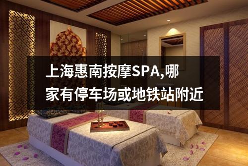 上海惠南按摩SPA,哪家有停车场或地铁站附近