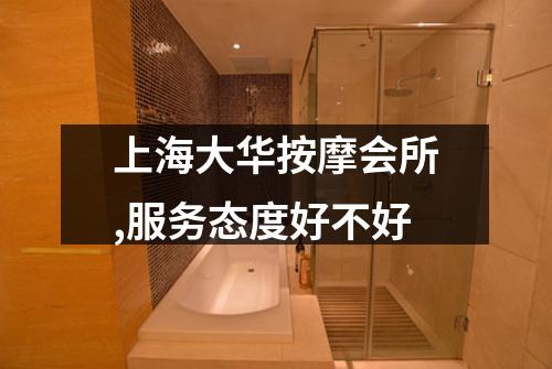 上海大华按摩会所,服务态度好不好