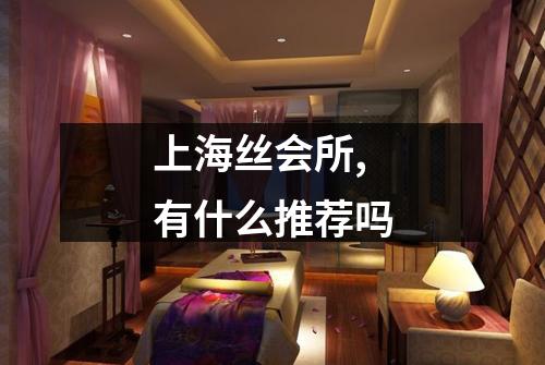 上海丝会所,有什么推荐吗