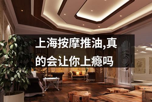 上海按摩推油,真的会让你上瘾吗