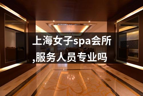 上海女子spa会所,服务人员专业吗