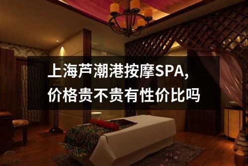 上海芦潮港按摩SPA,价格贵不贵有性价比吗