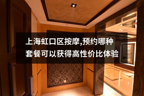 上海虹口区按摩,预约哪种套餐可以获得高性价比体验