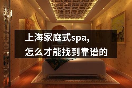 上海家庭式spa,怎么才能找到靠谱的