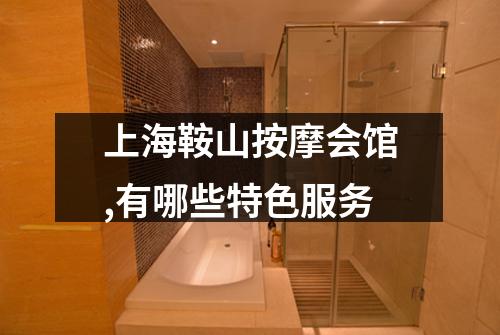 上海鞍山按摩会馆,有哪些特色服务