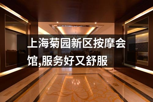 上海菊园新区按摩会馆,服务好又舒服