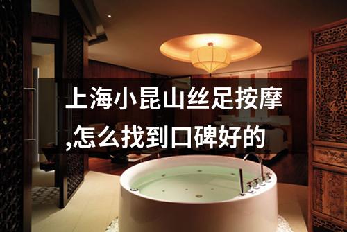 上海小昆山丝足按摩,怎么找到口碑好的