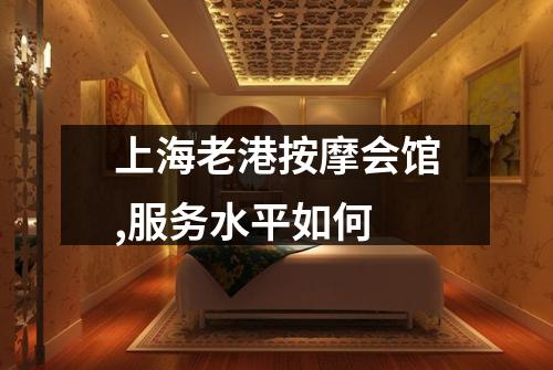 上海老港按摩会馆,服务水平如何