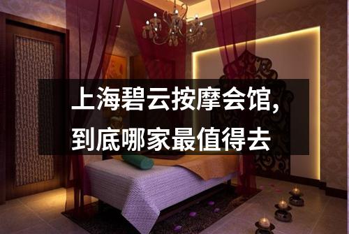 上海碧云按摩会馆,到底哪家最值得去