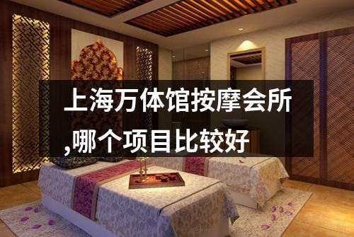 上海万体馆按摩会所,哪个项目比较好