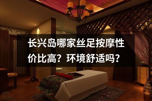 长兴岛哪家丝足按摩性价比高?环境舒适吗?