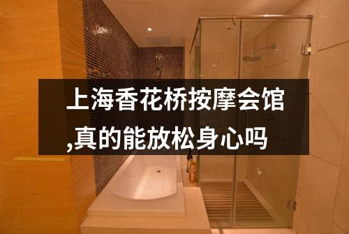 上海香花桥按摩会馆,真的能放松身心吗