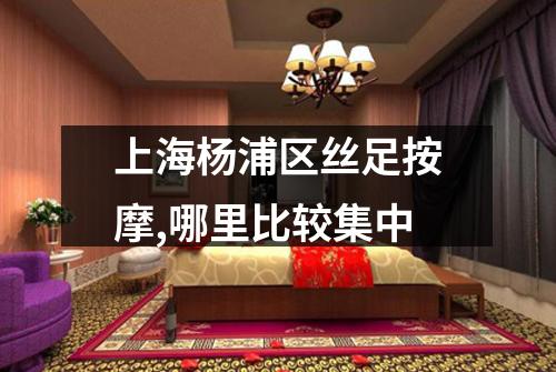 上海杨浦区丝足按摩,哪里比较集中