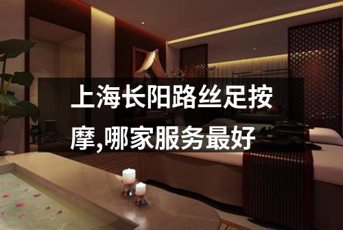 上海长阳路丝足按摩,哪家服务最好
