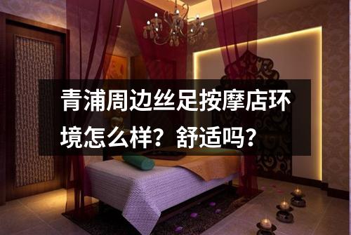 青浦周边丝足按摩店环境怎么样?舒适吗?