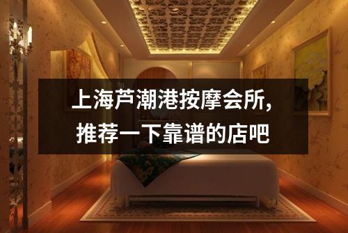 上海芦潮港按摩会所, 推荐一下靠谱的店吧