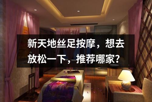 新天地丝足按摩,想去放松一下,推荐哪家?