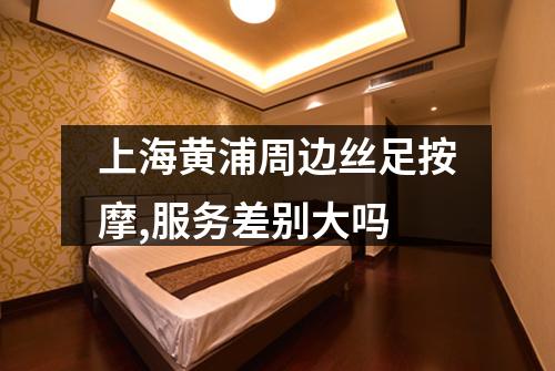 上海黄浦周边丝足按摩,服务差别大吗