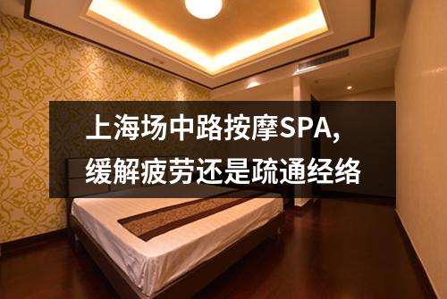 上海场中路按摩SPA,缓解疲劳还是疏通经络