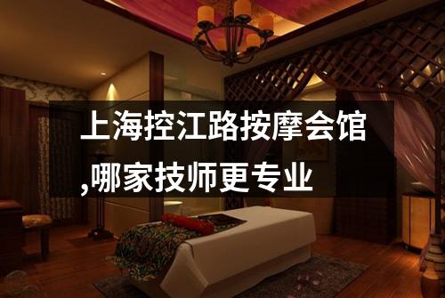 上海控江路按摩会馆,哪家技师更专业