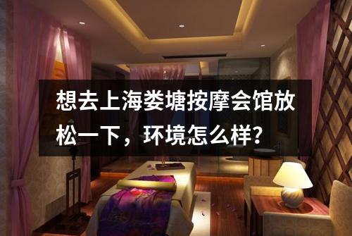 想去上海娄塘按摩会馆放松一下,环境怎么样?