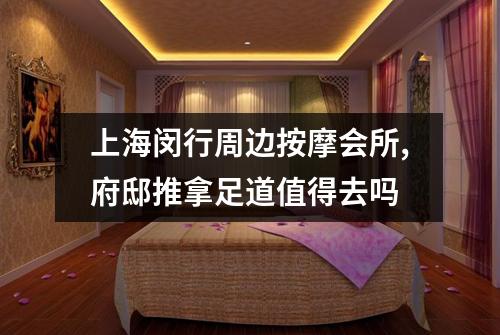 上海闵行周边按摩会所,府邸推拿足道值得去吗