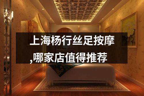 上海杨行丝足按摩,哪家店值得推荐
