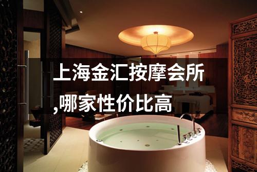 上海金汇按摩会所,哪家性价比高