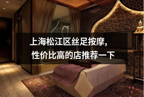 上海松江区丝足按摩,  性价比高的店推荐一下