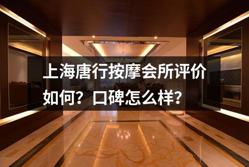 上海唐行按摩会所评价如何?口碑怎么样?