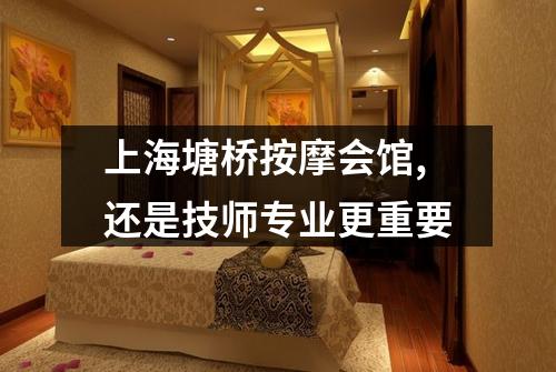 上海塘桥按摩会馆,还是技师专业更重要