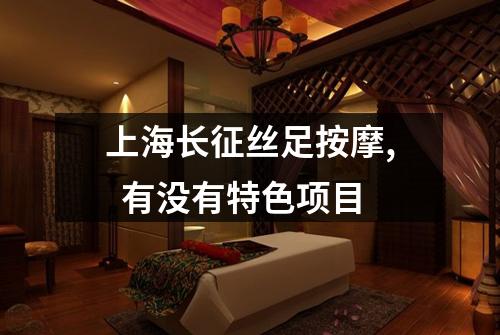 上海长征丝足按摩, 有没有特色项目