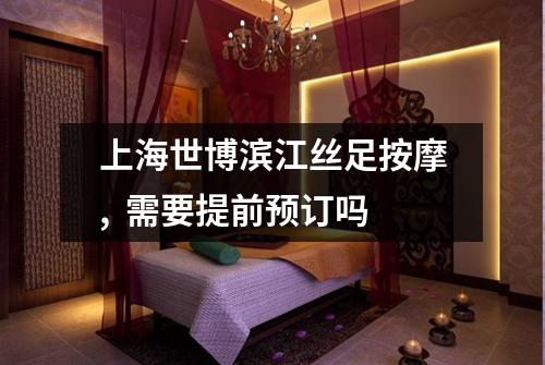 上海世博滨江丝足按摩, 需要提前预订吗