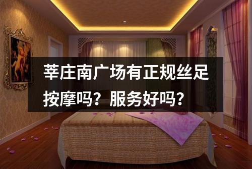 莘庄南广场有正规丝足按摩吗?服务好吗?