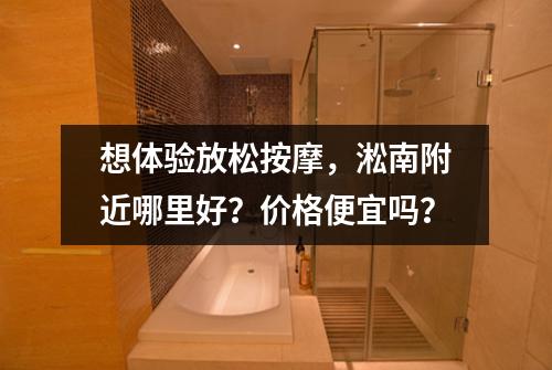 想体验放松按摩,淞南附近哪里好?价格便宜吗?