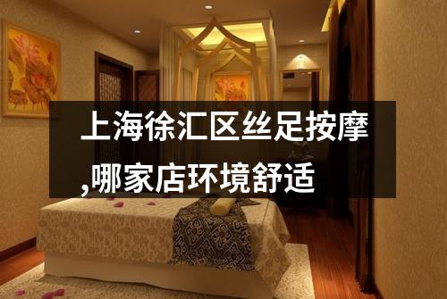 上海徐汇区丝足按摩,哪家店环境舒适