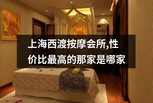 上海西渡按摩会所,性价比最高的那家是哪家