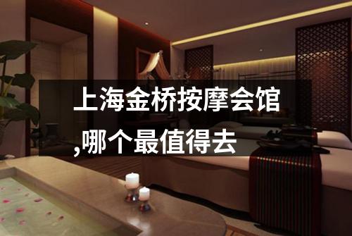 上海金桥按摩会馆,哪个最值得去