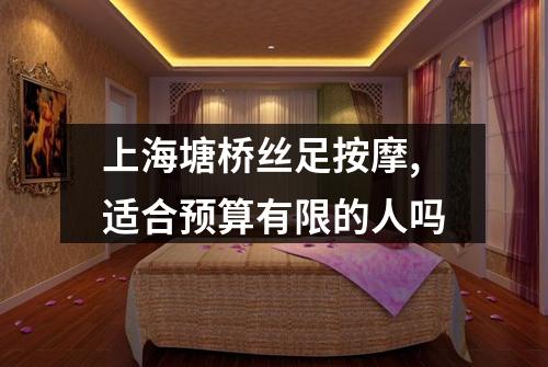 上海塘桥丝足按摩,适合预算有限的人吗