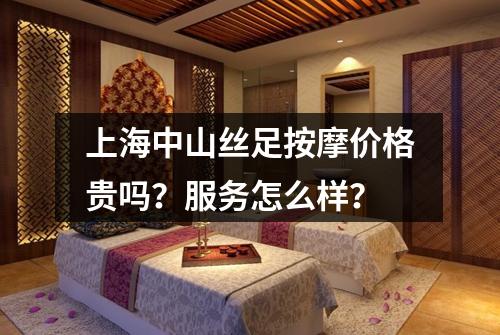上海中山丝足按摩价格贵吗？服务怎么样？