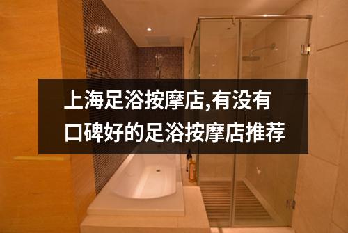 上海足浴按摩店,有没有口碑好的足浴按摩店推荐