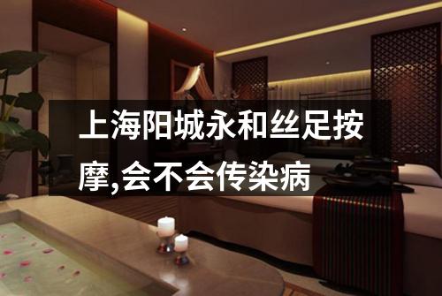 上海阳城永和丝足按摩,会不会传染病