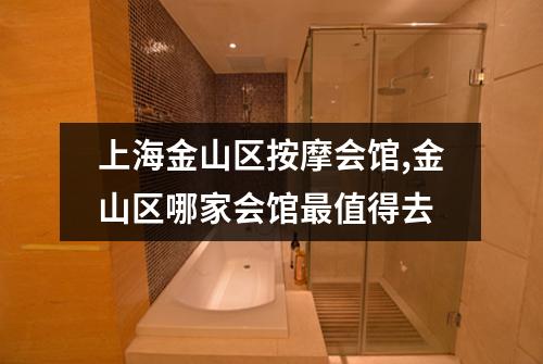 上海金山区按摩会馆,金山区哪家会馆最值得去