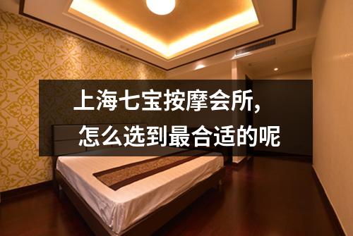 上海七宝按摩会所, 怎么选到最合适的呢